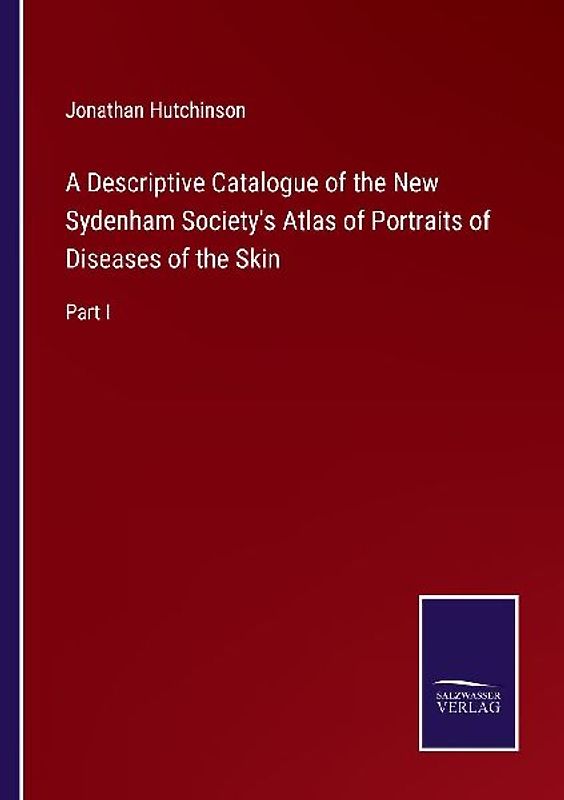 A Descriptive Catalogue of the New Sydenham Society's Atlas of Portraits of Diseases of the Skin