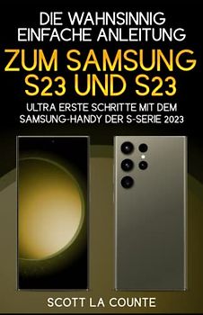 Die Wahnsinnig Einfache Anleitung Zum Samsung S23 Und S23 Ultra: Erste Schritte Mit Dem Samsung-handy Der S-serie 2023