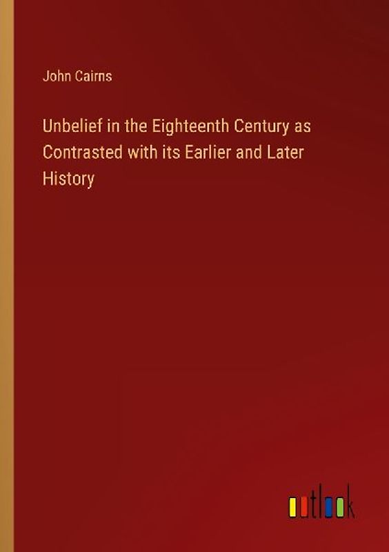 Unbelief in the Eighteenth Century as Contrasted with its Earlier and Later History