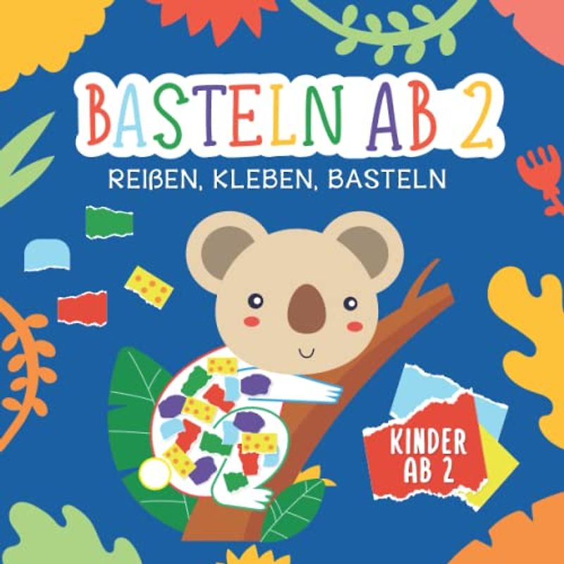 Basteln ab 2 Jahre: Reißen, Kleben, Basteln - Mein kunterbuntes Bastelbuch - Bunte Bastelvorlagen mit passenden farbigen Seiten zum Reißen und Kleben - Bastelbuch ab 2 Jahre