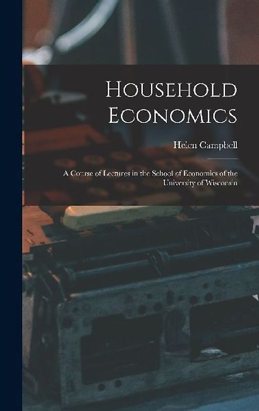 Household Economics: A Course of Lectures in the School of Economics of the University of Wisconsin