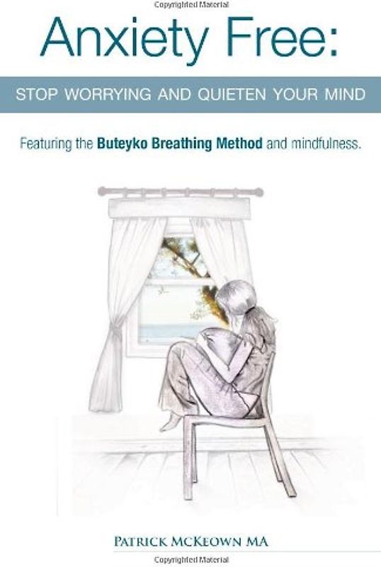 Anxiety Free: Stop Worrying and Quieten Your Mind - The Only Way to Oxygenate Your Brain and Stop Excessive and Useless Thoughts Featuring the Buteyko Breathing Method and Mindfulness - McKeown, Patrick