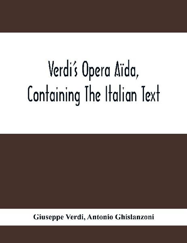 Verdi'S Opera Aïda, Containing The Italian Text, With An English Translation And The Music Of All The Principal Airs