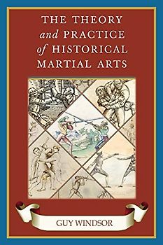 The Theory and Practice of Historical Martial Arts (The Swordsman's Quick Guide, Band 8)