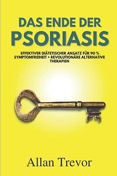 Das Ende der Psoriasis: Effektiver diätetischer Ansatz für 90 % Symptomfreiheit + revolutionäre alternative Therapien (Psoriasis De, Band 3)