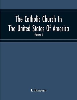 The Catholic Church In The United States Of America, Undertaken To Celebrate The Golden Jubilee Of His Holiness, Pope Pius X (Volume I)