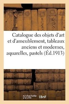 Catalogue Des Objets d'Art Et d'Ameublement, Tableaux Anciens Et Modernes, Aquarelles, Pastels