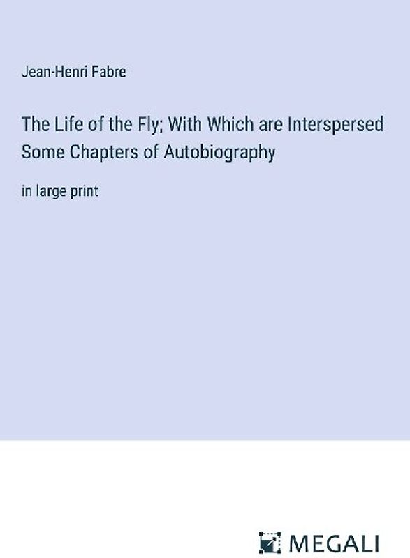 The Life of the Fly; With Which are Interspersed Some Chapters of Autobiography
