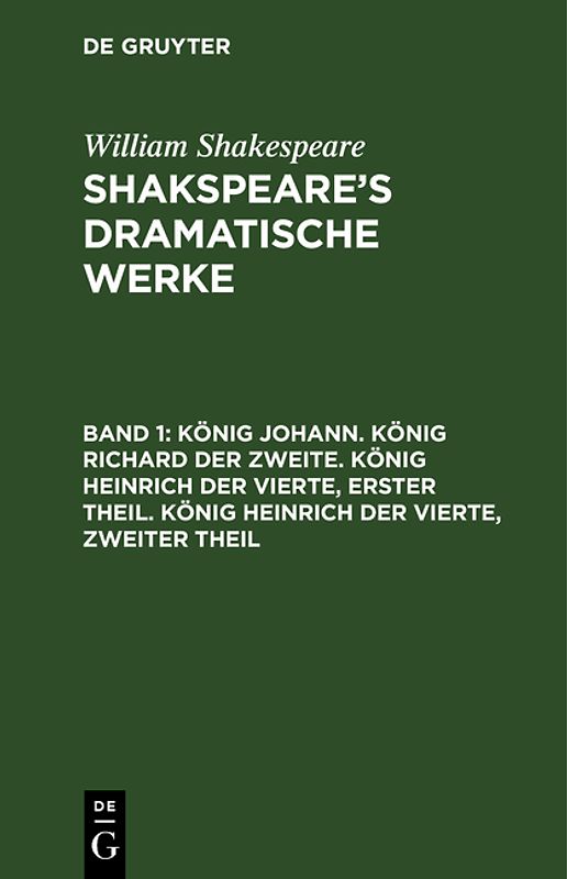 William Shakespeare: Shakspeare’s dramatische Werke / König Johann. König Richard der Zweite. König Heinrich der Vierte, erster Theil. König Heinrich der Vierte, zweiter Theil
