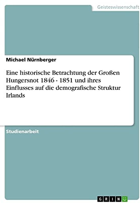 Eine historische Betrachtung der Großen Hungersnot 1846 - 1851 und ihres Einflusses auf die demografische Struktur Irlands