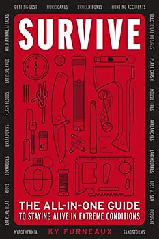 Survive: The All-In-One Guide to Staying Alive in Extreme Conditions (Bushcraft, Wilderness, Outdoors, Camping, Hiking, Orienteering)