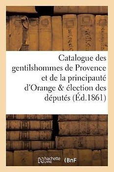 Catalogue Des Gentilshommes de Provence Et de la Principauté d'Orange & Élection Des Députés