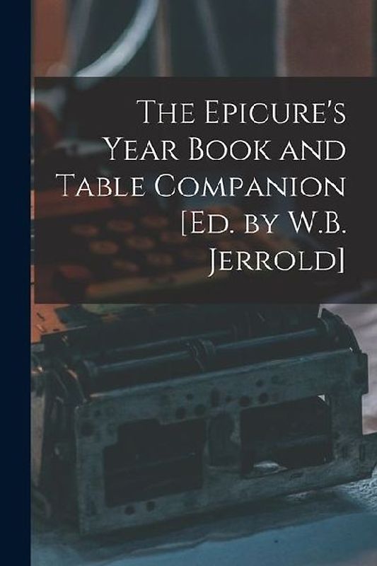 The Epicure's Year Book and Table Companion [Ed. by W.B. Jerrold]