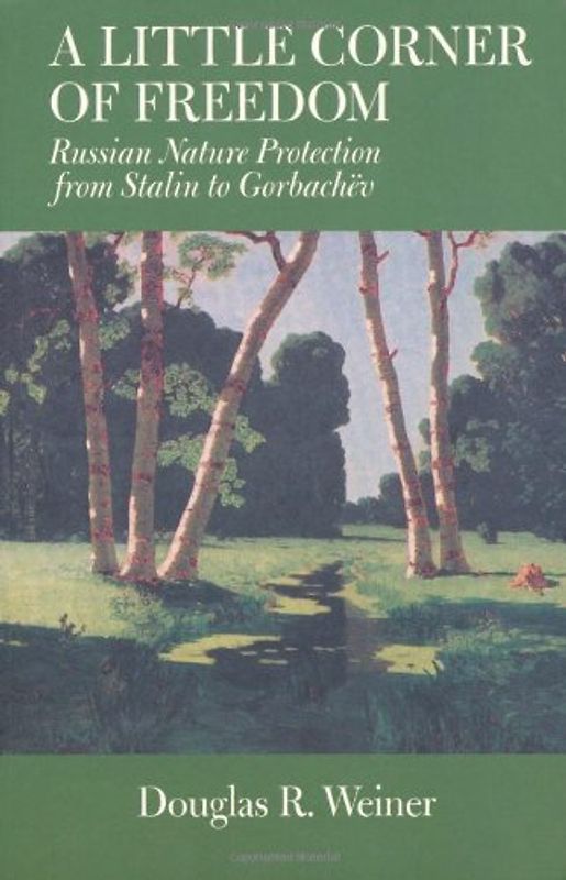Little Corner of Freedom: Russian Nature Protection from Stalin to Gorbachev - Douglas R. Weiner