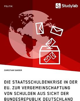 Die Staatsschuldenkrise in der EU. Zur Vergemeinschaftung von Schulden aus Sicht der Bundesrepublik Deutschland