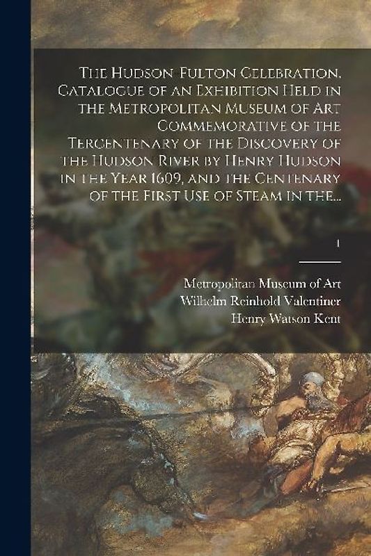 The Hudson-Fulton Celebration. Catalogue of an Exhibition Held in the Metropolitan Museum of Art Commemorative of the Tercentenary of the Discovery of
