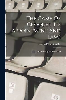 The Game Of Croquet, Its Appointment And Laws: With Descriptive Illustrations