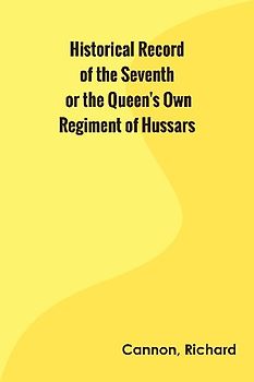 Historical Record of the Seventh, or the Queen's Own Regiment of Hussars