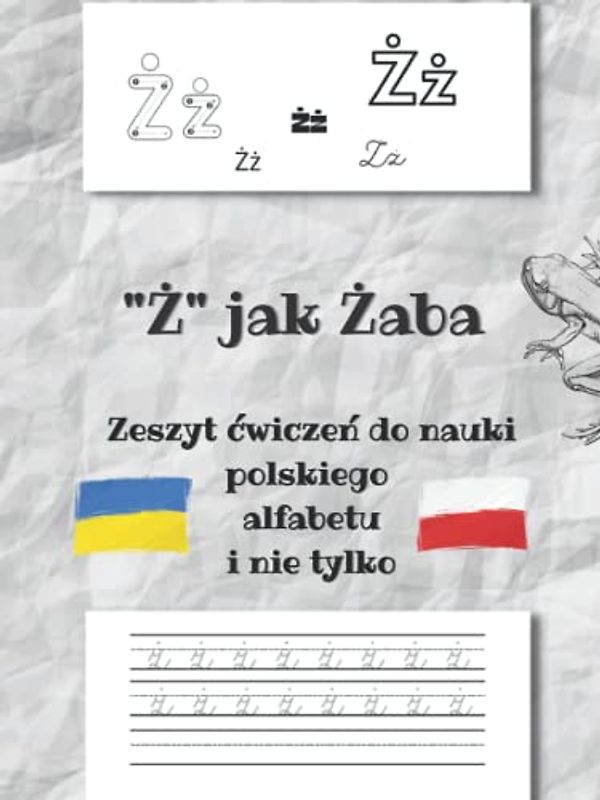 "Ż" jak Żaba- zeszyt ćwiczeń do nauki polskiego alfabetu i nie tylko: ćwiczenia do nauki pisania po śladzie, alfabet od A do Ż| liczby 0-10| dni ... z Ukrainy| Письмова польська для українців