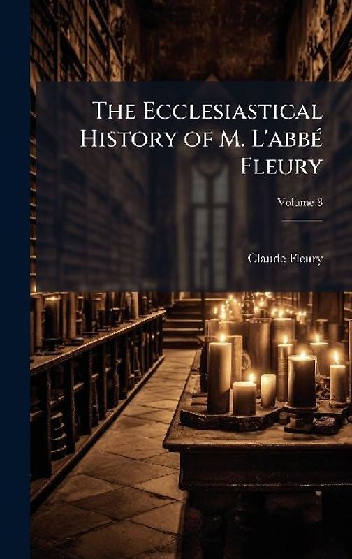 The Ecclesiastical History of M. L'abbÃ(c) Fleury