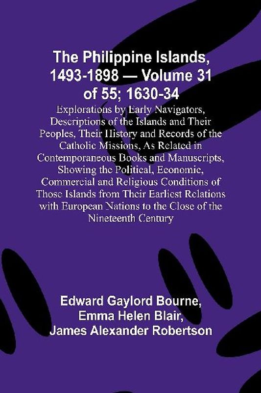 The Philippine Islands, 1493-1898 - Volume 31 of 55 ; 1630-34 ; Explorations by Early Navigators, Descriptions of the Islands and Their Peoples, Their History and Records of the Catholic Missions, As Related in Contemporaneous Books and Manuscripts, Showi