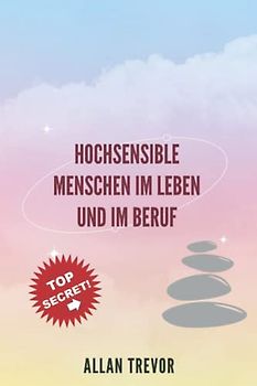 Hochsensible Menschen im Leben und im Beruf: Wie man sie ohne Gefahr des Scheiterns identifiziert und ihre Talente in die heutige Gesellschaft ... , HSP, High Sensitive Person, Band 1)