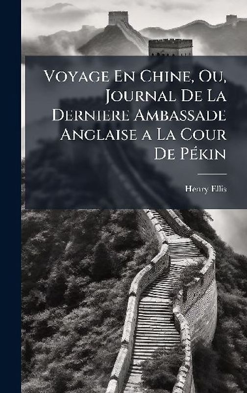 Voyage En Chine, Ou, Journal De La Derniere Ambassade Anglaise a La Cour De PÃ(c)kin