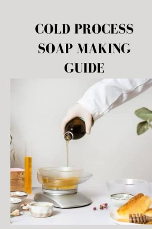 COLD PROCESS SOAP MAKING GUIDE: Ultimate beginners guide on cold process soap making, how to make cold soap, terms, equipment used and how to avoid some common mistakes Ray Phyllis