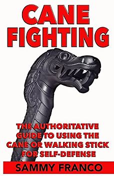 Cane Fighting: The Authoritative Guide to Using the Cane or Walking Stick for Self-Defense