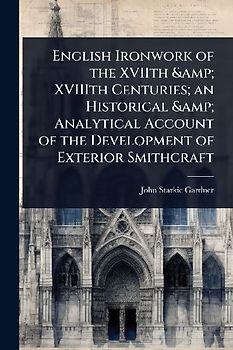 English Ironwork of the XVIIth & XVIIIth Centuries; an Historical & Analytical Account of the Development of Exterior Smithcraft
