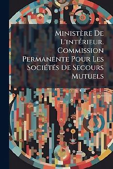 Ministère De L'intÃ(c)rieur. Commission Permanente Pour Les SociÃ(c)tÃ(c)s De Secours Mutuels