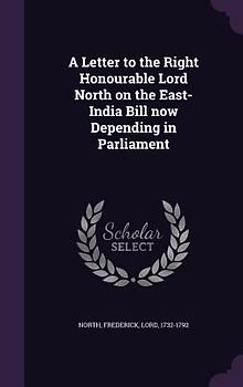 A Letter to the Right Honourable Lord North on the East-India Bill now Depending in Parliament