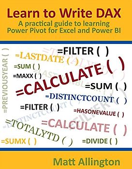 Learn to Write DAX - A Practical Guide to Learning Power Pivot for Excel and Power BI