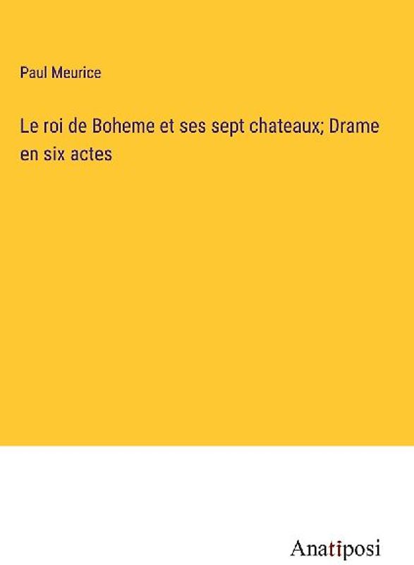 Le roi de Boheme et ses sept chateaux; Drame en six actes