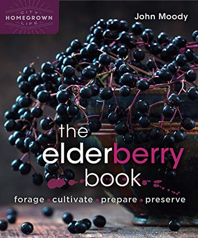 Elderberry Book: Forage, Cultivate, Prepare, Preserve (Homegrown City Life, 8)
