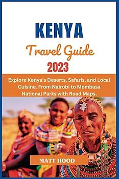 KENYA TRAVEL GUIDE 2023: Updated Pocket-Sized travel guide Unveiling Kenya's Natural Wonders. Explore Kenya's Deserts, Safaris, and Local Cuisine. ... with Road Maps (Ultimate Tour Travel Guide)