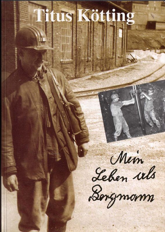 Mein Leben als Bergmann. Lebenserinnerungen des Bergmanns Titus Kötting aus Herdorf