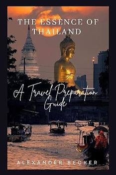 THE ESSENCE OF THAILAND: A TRAVEL PREPARATION GUIDE