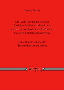 Die Wechselwirkungen zwischen Modellen flexibler Arbeitszeit und weiteren personalpolitischen Maßnahmen im internen Beschäftigungssystem. Eine Analyse anhand des Transaktionskostenansatzes