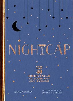 Nightcap: More than 40 Cocktails to Close Out Any Evening (Cocktails Book, Book of Mixed Drinks, Holiday, Housewarming, and Wedding Shower Gift)