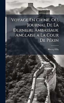 Voyage En Chine, Ou, Journal De La Derniere Ambassade Anglaise a La Cour De PÃ(c)kin
