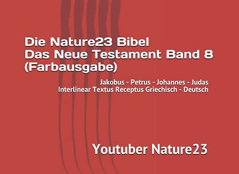 Die Nature23 Bibel Das Neue Testament Band 8 (Farbausgabe): Jakobus - Petrus - Johannes - Judas Interlinear Textus Receptus Griechisch - Deutsch (Die ... Bibel Das Neue Testament Farbausgabe, Band 8)
