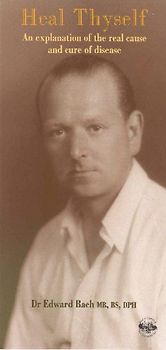 Heal Thyself: Explanation of the Real Cause and Cure of Disease - Edward Bach M.D.