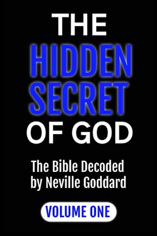 THE HIDDEN SECRET OF GOD: The Bible Decoded by Neville Goddard: VOLUME ONE (Neville Goddard Decodes The Bible, Band 1)