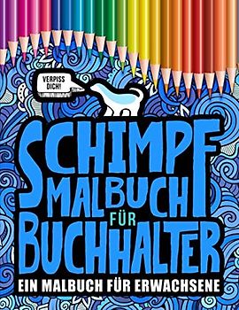 Schimpfmalbuch für Buchhalter: Ein Malbuch für Erwachsene: 52 lustige Malseiten für Studenten und Personal im Rechnungswesen zum Entspannen und für den Stressabbau