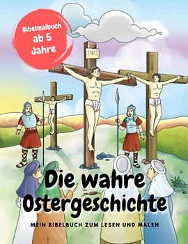 Die wahre Ostergeschichte | Bibelmalbuch für Kinder 5+ | Zum Lesen und malen: Christliches Malbuch zum Lesen und malen | Jesus | Gottes Sohn | Ostermalbuch