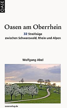 Oasen am Oberrhein. 32 Ausflüge zwischen Schwarzwald, Rhein und Alpen