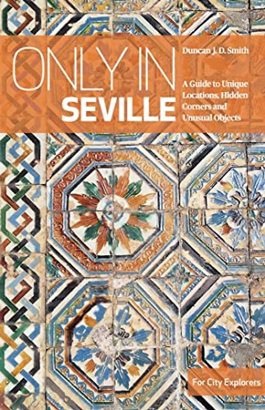 Only in Seville: A Guide to Unique Locations, Hidden Corners and Unusual Objects (Only in Guides)