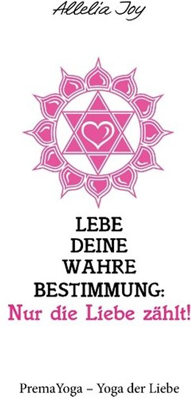 Lebe deine wahre Bestimmung: Nur die Liebe zählt!