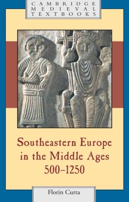 Southeastern Europe in the Middle Ages, 500-1250 (Cambridge Medieval Textbooks) - Florin Curta